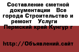 Составление сметной документации - Все города Строительство и ремонт » Услуги   . Пермский край,Кунгур г.